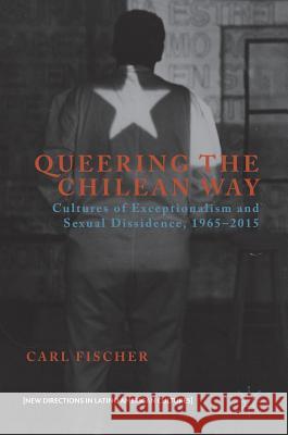 Queering the Chilean Way: Cultures of Exceptionalism and Sexual Dissidence, 1965-2015 Fischer, Carl 9781137563859 Palgrave MacMillan - książka