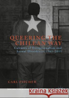 Queering the Chilean Way: Cultures of Exceptionalism and Sexual Dissidence, 1965-2015 Fischer, Carl 9781349930272 Palgrave Macmillan - książka