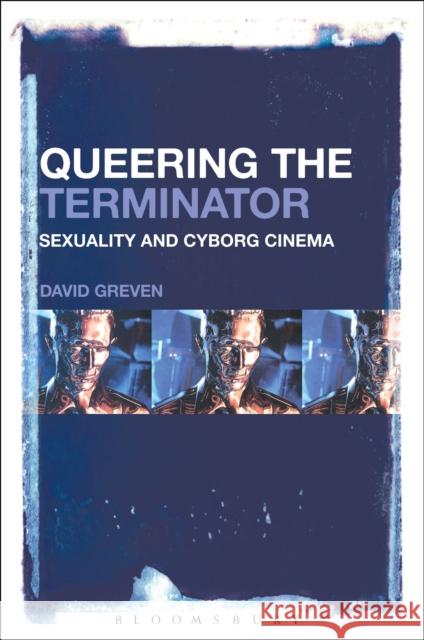 Queering the Terminator: Sexuality and Cyborg Cinema David Greven 9781501322341 Bloomsbury Academic - książka