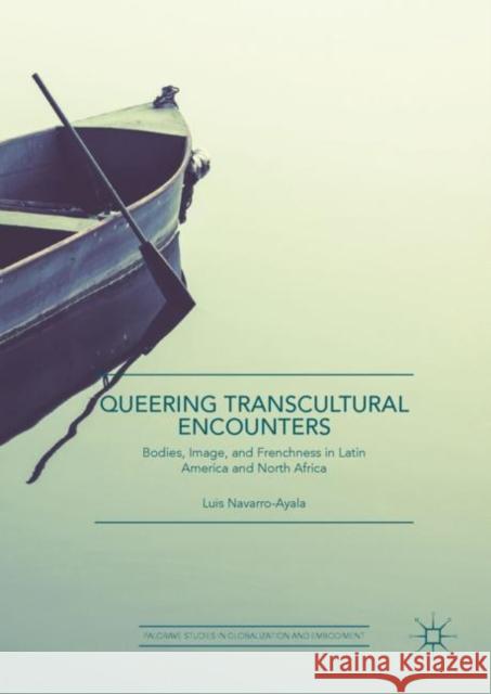 Queering Transcultural Encounters: Bodies, Image, and Frenchness in Latin America and North Africa Navarro-Ayala, Luis 9783319923147 Palgrave MacMillan - książka