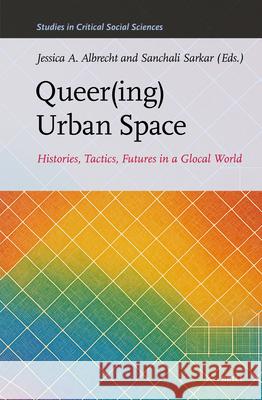 Queer(ing) Urban Space: Histories, Tactics, Futures in a Glocal World Jessica Albrecht Sanchali Sarkar 9789004748385 Brill - książka