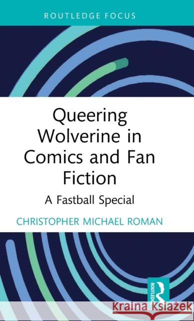 Queering Wolverine in Comics and Fan Fiction: A Fastball Special Christopher Michael Roman 9781032120140 Routledge - książka