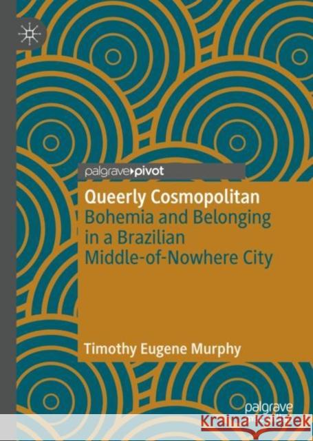 Queerly Cosmopolitan: Bohemia and Belonging in a Brazilian Middle-Of-Nowhere City Murphy, Timothy Eugene 9783030002954 Palgrave Pivot - książka