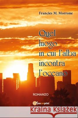 Quel luogo in cui l'alba incontra l'oceano: Romanzo Morrone, Francies M. 9781717879738 Independently Published - książka