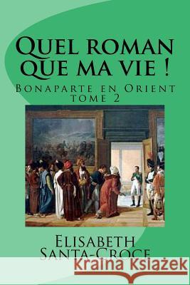 Quel roman que ma vie ! tome 2: Bonaparte en Orient Santa-Croce, Elisabeth 9781530860807 Createspace Independent Publishing Platform - książka