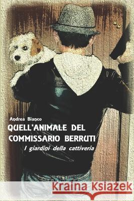 Quell'animale del Commissario Berruti: I giardini della cattiveria Andrea Bianco 9781520407401 Independently Published - książka