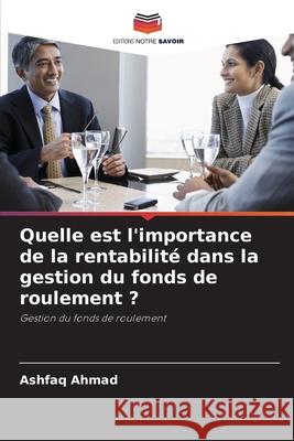 Quelle est l'importance de la rentabilité dans la gestion du fonds de roulement ? Ahmad, Ashfaq 9786209382406 Editions Notre Savoir - książka