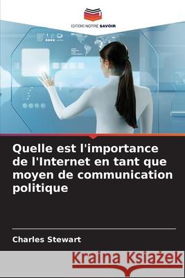 Quelle est l'importance de l'Internet en tant que moyen de communication politique Stewart, Charles 9786208946104 Editions Notre Savoir - książka