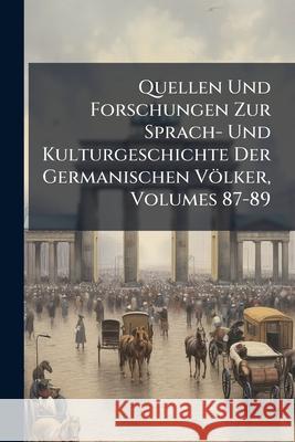 Quellen Und Forschungen Zur Sprach- Und Kulturgeschichte Der Germanischen Volker, Volumes 87-89 Anonymous 9781148808901  - książka