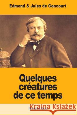 Quelques créatures de ce temps De Goncourt, Jules 9781987787795 Createspace Independent Publishing Platform - książka