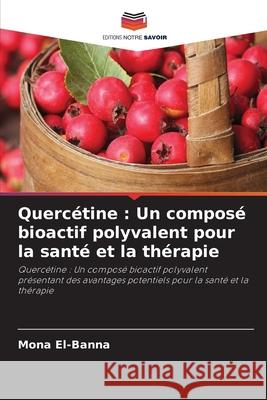 Quercétine : Un composé bioactif polyvalent pour la santé et la thérapie El-Banna, Mona 9786208972172 Editions Notre Savoir - książka