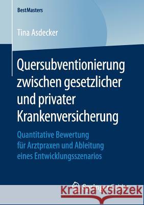 Quersubventionierung Zwischen Gesetzlicher Und Privater Krankenversicherung: Quantitative Bewertung Für Arztpraxen Und Ableitung Eines Entwicklungssze Asdecker, Tina 9783658161200 Springer Gabler - książka