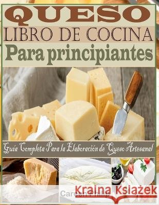 Queso Libro de Cocina Para principiantes: Guia Completa Para la Elaboracion de Queso Artesanal Careen Philip   9798375483764 Independently Published - książka