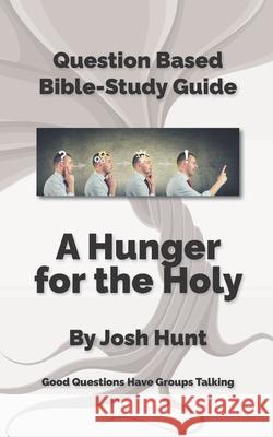 Question-based Bible Study Guide -- A Hunger for the Holy: Good Questions Have Groups Talking Hunt, Josh 9781540709974 Createspace Independent Publishing Platform - książka