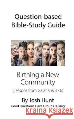 Question-based Bible Study Guide -- Birthing a New Community: Good Questions Have Groups Talking Hunt, Josh 9781540469328 Createspace Independent Publishing Platform - książka