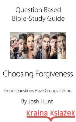 Question-based Bible Study Guide -- Choosing Forgiveness: Good Questions Have Groups Talking Josh Hunt 9781078145756 Independently Published - książka