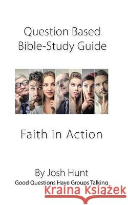 Question-based Bible Study Guide -- Faith in Action: Good Questions Have Groups Talking Hunt, Josh 9781979350334 Createspace Independent Publishing Platform - książka