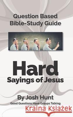 Question-based Bible Study Guide -- Hard Sayings of Jesus: Good Questions Have Groups Talking Hunt, Josh 9781092110419 Independently Published - książka