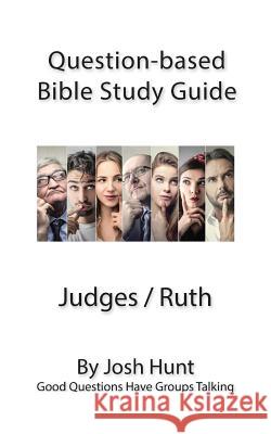 Question-based Bible Study Guide -- Judges / ruth: Good Questions Have Groups Talking Hunt, Josh 9781533319975 Createspace Independent Publishing Platform - książka