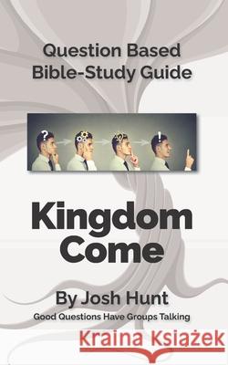 Question-based Bible Study Guide -- Kingdom Come!: Good Questions Have Small Groups Talking Hunt, Josh 9781534602915 Createspace Independent Publishing Platform - książka