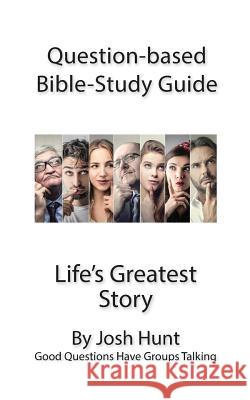 Question-based Bible Study Guide -- Life's Greatest Story: Good Questions Have Groups Talking Hunt, Josh 9781535316354 Createspace Independent Publishing Platform - książka