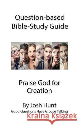 Question-based Bible Study Guide -- Praise God for Creation: Good Questions Have Groups Talking Hunt, Josh 9781539144885 Createspace Independent Publishing Platform - książka