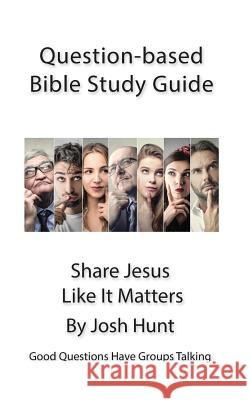 Question-based Bible Study Guide -- Share Jesus Like It Matters: Good Questions Have Groups Talking Hunt, Josh 9781533379061 Createspace Independent Publishing Platform - książka