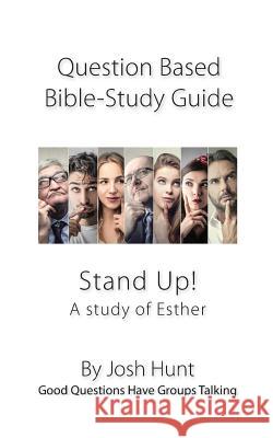 Question-based Bible Study Guide -- Stand Up! A Study of the Life of Esther: Good Questions Have Groups Talking Hunt, Josh 9781985665552 Createspace Independent Publishing Platform - książka