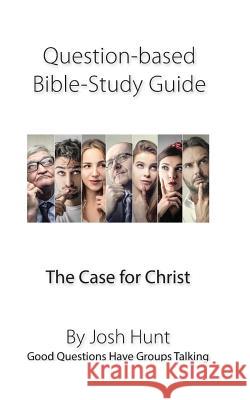 Question-Based Bible Study Guide -- The Case for Christ: Good Questions Have Groups Talking Josh Hunt 9781545505076 Createspace Independent Publishing Platform - książka