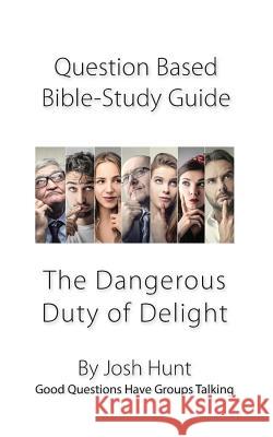Question-based Bible Study Guide -- The Dangerous Duty of Delight: Good Questions Have Groups Talking Hunt, Josh 9781986412742 Createspace Independent Publishing Platform - książka
