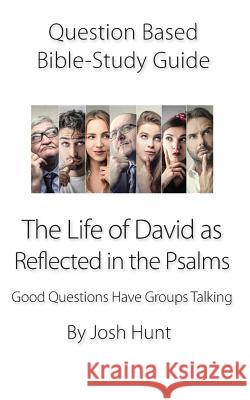 Question-based Bible Study Guide -- The Life of David as Reflected in the Psalms: Good Questions Have Groups Talking Josh Hunt 9781077419834 Independently Published - książka