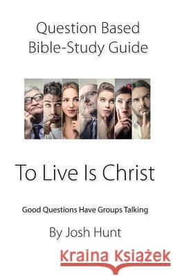 Question-based Bible Study Guide -- To Live Is Christ: Good Questions Have Groups Talking Hunt, Josh 9781797806648 Independently Published - książka