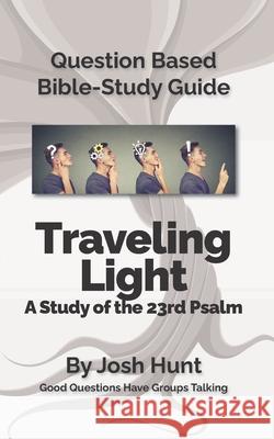 Question-based Bible Study Guide -- Traveling Light (Psalm 23): Good Questions Have Groups Talking Hunt, Josh 9781545017357 Createspace Independent Publishing Platform - książka
