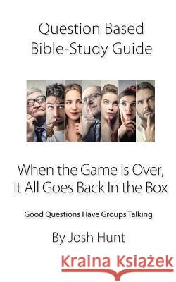 Question-based Bible Study Guide -- When the Game Is Over, It All Goes Back In the Box: Good Questions Have Groups Talking Josh Hunt 9781097483143 Independently Published - książka
