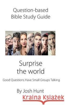 Question-Based Bible Study Guide--Surprise the World: Good Questions Have Groups Talking Josh Hunt 9781725817135 Createspace Independent Publishing Platform - książka