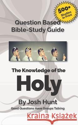 Question-based Bible Study Guide--The Knowledge of the Holy: Good Questions Have Groups Talking Hunt, Josh 9781730793752 Independently Published - książka