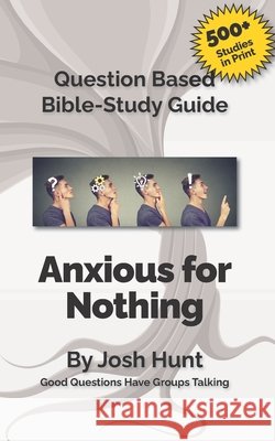 Question-based Bible Study Guide -- Anxious for Nothing: Good Questions Have Groups Talking Hunt, Josh 9781985614413 Createspace Independent Publishing Platform - książka