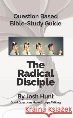 Question-Based Bible Study Lessons--The Radical Disciple: Good Questions Have Groups Talking Josh Hunt 9781719492409 Createspace Independent Publishing Platform - książka