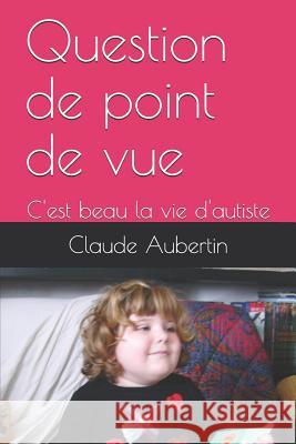 Question de point de vue: C'est beau la vie d'autiste Aubertin, Claude 9781982998905 Independently Published - książka