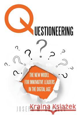 Questioneering: The New Model for Innovative Leaders in the Digital Age Joseph M. Bradley 9781944027438 Author's Herald - książka