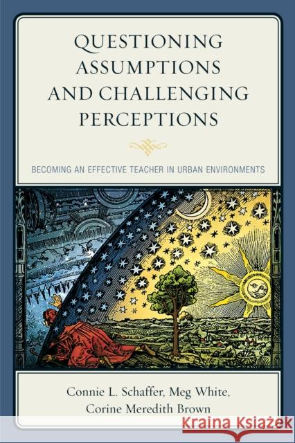 Questioning Assumptions and Challenging Perceptions: Becoming an Effective Teacher in Urban Environments Connie L. Schaffer Meg White Corine Meredith Brown 9781475822021 Rowman & Littlefield Publishers - książka