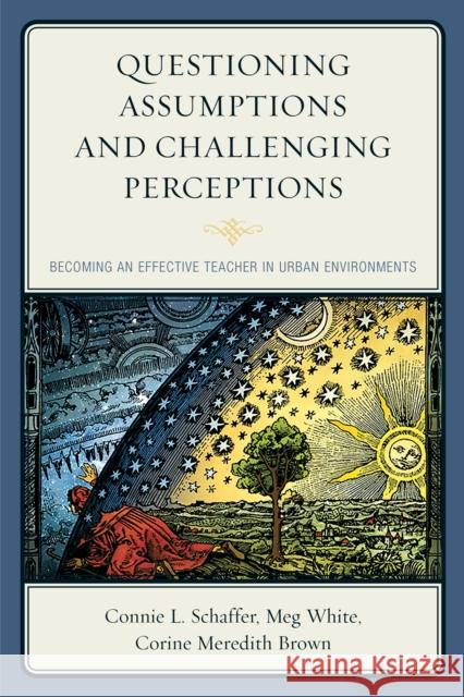 Questioning Assumptions and Challenging Perceptions: Becoming an Effective Teacher in Urban Environments Connie L. Schaffer Meg White Corine Meredith Brown 9781475822038 Rowman & Littlefield Publishers - książka