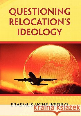 Questioning Relocation's Ideology Erasmus Uche Ikedilo 9781456861186 Xlibris Corporation - książka