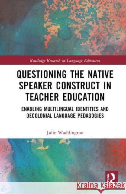 Questioning the Native Speaker Construct in Teacher Education: Enabling Multilingual Identities and Decolonial Language Pedagogies Julie Waddington 9781032037646 Routledge - książka