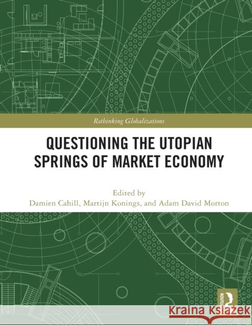 Questioning the Utopian Springs of Market Economy Damien Cahill Martijn Konings Adam David Morton 9780367546267 Routledge - książka