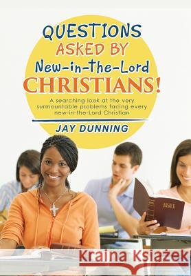 Questions Asked by New-in-the-Lord CHRISTIANS!: Book 1 of 3 Dunning, Jay 9781514447000 Xlibris - książka