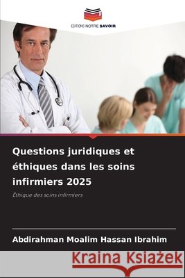 Questions juridiques et éthiques dans les soins infirmiers 2025 Moalim Hassan Ibrahim, Abdirahman 9786208750664 Editions Notre Savoir - książka