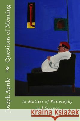 Questions of Meaning: In Matters of Philosophy and Science Joseph a. Aprile 9781984227287 Createspace Independent Publishing Platform - książka