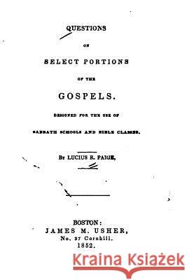 Questions on Select Portions of the Gospels, Designed for the Use of Sabbath Schools and Bible Classes Lucius R. Paige 9781533541758 Createspace Independent Publishing Platform - książka