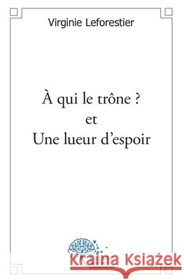? qui le tr?ne ? et Une lueur d'espoir Virginie Leforestier 9782332509277 Edilivre - książka